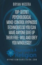 Top-Secret Psychological Mind-Control Hypnosis Techniques: So You Can Make Anyone Give Up Their Free-Will And Obey You Mindlessly