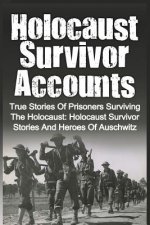 Holocaust Survivor Accounts: True Stories Of Prisoners Surviving The Holocaust: Holocaust Survivor Stories And Heroes Of Auschwitz
