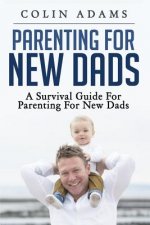 Parenting for New Dads: A Survival Guide for Parenting for New Dads