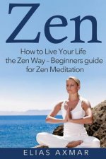 Zen: How To Live Your Life the Zen Way - Beginners Guide for Zen Meditation