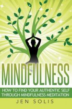 Mindfulness: How to Find Your Authentic Self Through Mindfulness Meditation