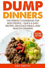Dump Dinners: The Perfect Cookbook for Busy People - Quick & Easy Recipes, Delicious Meals, and Healthy Dinners