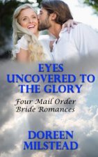 Eyes Uncovered To The Glory: Four Mail Order Bride Romances