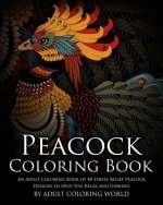 Peacock Coloring Book: An Adult Coloring Book of 40 Stress Relief Peacock Designs to Help You Relax and Unwind