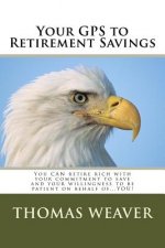 Your GPS to Retirement Savings: You CAN retire rich with your commitment to save and your willingness to be patient on behalf of...YOU!