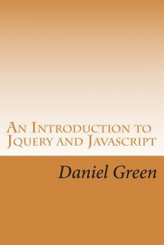 An Introduction to Jquery and Javascript: A Fast and Simple Way to Start Creating Web Applications