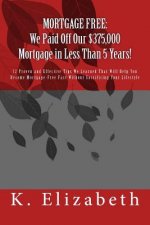 Mortgage Free: We Paid Off Our $375,000 Mortgage in Less Than 5 Years!: 12 Proven and Effective Tips We Learned That Will Help You Be
