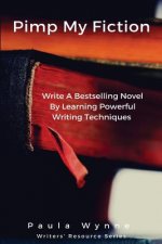 Pimp My Fiction: Powerful writing creates bestsellers: Secrets of writing a successful novel using techniques from the best reference g