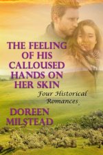 The Feeling Of His Calloused Hands On Her Skin: Four Historical Romances