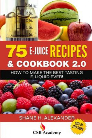 75 E-Juice Recipes & Cookbook 2.0: How to Make the Best Tasting E-Liquid Ever!