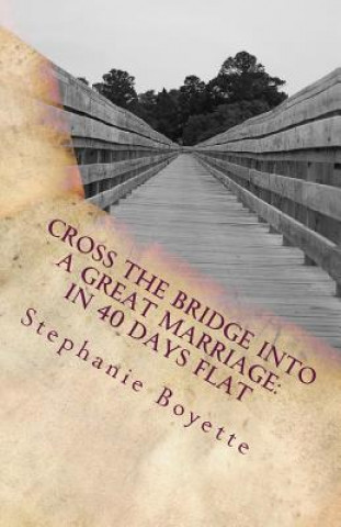 Cross The Bridge Into A Great Marriage: In 40 Days Flat