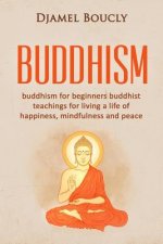 Buddhism: Buddhism for beginners buddhist teachings for living a life of happiness, mindfulness and peace