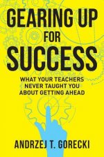 Gearing Up for Success: What Your Teachers Never Taught You about Getting Ahead
