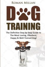 Dog Training: The Definitive Step by Step Guide to The Most Loving, Obedient, Happy & Well-Trained Dog!