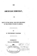 The American Democrat, Or, Hints on the Social and Civic Relations of the United States of America