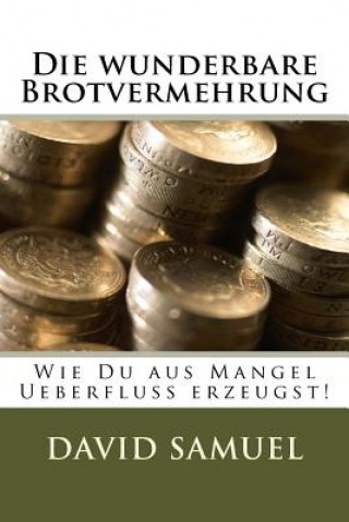 Die wunderbare Brotvermehrung: Wie Du aus Mangel Ueberfluss erzeugst!