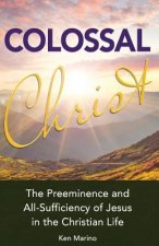 Colossal Christ: The Preeminence and All-Sufficiency of Jesus in the Christian Life