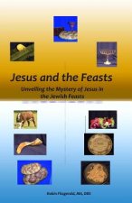 Jesus and the Feasts: Unveiling the Mystery of Jesus in the Jewish Feasts