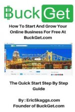 BuckGet.com: How To Start And Grow Your Online Business For Free At BuckGet.com - The Quick Start Step By Step Guide