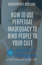 How To Use Perpetual Inadequacy To Bind People To Your Cult