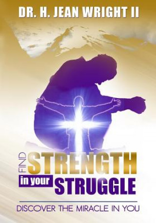 Find Strength In Your Struggle: Discover The Miracle in You