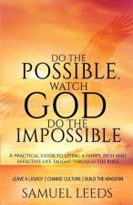 Do the Possible, Watch God Do the Impossible: A practical guide to living a happy, rich and effective life taught through the Bible