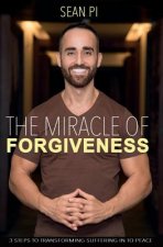 The Miracle Of Forgiveness: 3 Steps To Transforming Suffering In To Peace