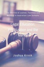 Legal Education, Privatization and the Market: The Decline of Justice, Fairness and Morality in Australian Law Schools
