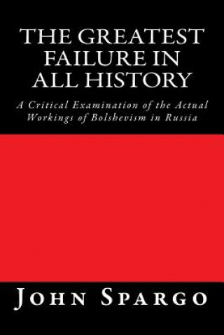 The Greatest Failure in All History: A Critical Examination of the Actual Workings of Bolshevism in Russia