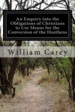 An Enquiry into the Obligations of Christians to Use Means for the Conversion of the Heathens