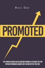 Promoted: The Proven Career Acceleration Formula To Reach The Top Without Working Harder Or Playing Office Politics
