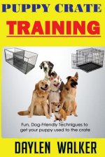 Puppy Crate Training: Fun, Dog-friendly techniques to get your Puppy Used To The Crate