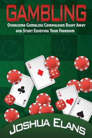 Gambling Addiction: Overcome Gambling Compulsion Right Away and Start Enjoying Your Freedom