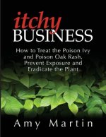 Itchy Business: How to Treat the Poison Ivy and Poison Oak Rash, Prevent Exposure and Eradicate the Plant