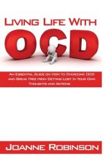 Living With OCD: An Essential Guide on How to Overcome OCD and Break Free from Getting Lost In Your Own Thoughts and Actions