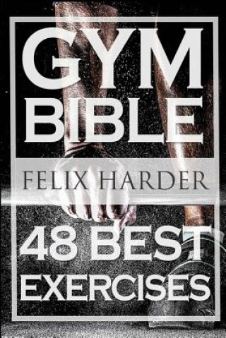 Bodybuilding: Gym Bible: 48 Best Exercises To Add Strength And Muscle (Bodybuilding For Beginners, Weight Training, Bodybuilding Wor (Felix Harder)(
