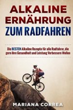 ALKALINE ERNAHRUNG Zum RADFAHREN: Die BESTEN Alkaline Rezepte fur alle Radfahrer, die gern ihre Gesundheit und Leistung Verbessern Wollen