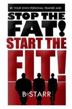 Stop The FAT Start The FIT: Be Your Own Personal Trainer