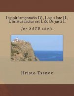 Incipit lamentacio IV., Locus iste II., Christus factus est I. & Os justi I.: for SATB choir