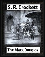 The Black Douglas(1899), by S. R. Crockett, novel (illustrated)