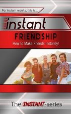 Instant Friendship: How to Make Friends Instantly!