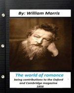 The world of romance. by William Morris: being contributions to the Oxford and Cambridge magazine, 1856