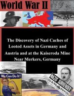 The Discovery of Nazi Caches of Looted Assets in Germany and Austria and at the Kaiseroda Mine Near Merkers, Germany