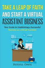 Take a Leap of Faith And Start a Virtual Assistant Business: Your Guide to Establishing a Successful Business As a Virtual Assistant