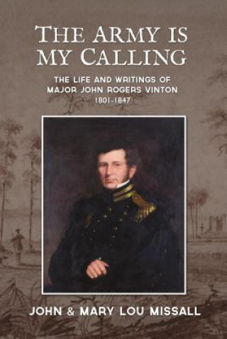 The Army Is My Calling: The Life and Writings of Major John Rogers Vinton1801-1847