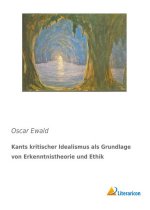 Kants kritischer Idealismus als Grundlage von Erkenntnistheorie und Ethik