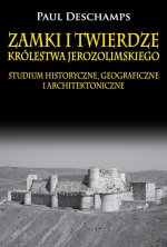 Zamki i twierdze Królestwa Jerozolimskiego. Studium historyczne, geograficzne i architektoniczne