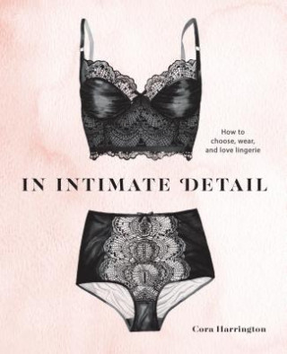 In Intimate Detail: How to Choose, Wear, and Love Lingerie (Cora Harrington)(Kemény kötésű)