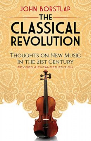 The Classical Revolution: Thoughts on New Music in the 21st Century Revised and Expanded Edition