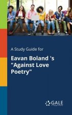 Study Guide for Eavan Boland 's Against Love Poetry